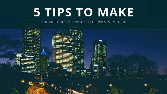5 Tips To Make The Most Of Your Real Estate Investment High: 